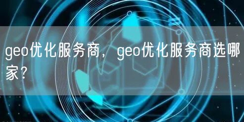 geo优化服务商，geo优化服务商选哪家？