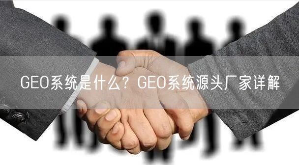 GEO系统是什么？GEO系统源头厂家详解