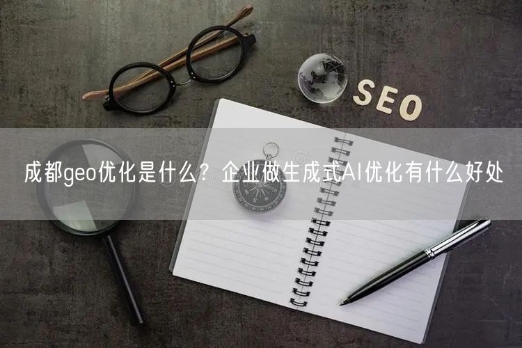 成都geo优化是什么?企业做生成式AI优化有什么好处 成都geo优化是什么?企业做生成式AI优化有什么好处