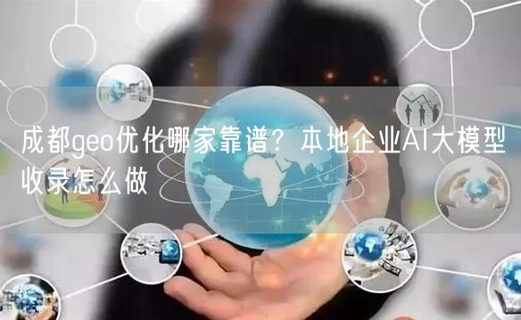 成都geo优化哪家靠谱?本地企业AI大模型收录怎么做 成都geo优化哪家靠谱?本地企业AI大模型收录怎么做