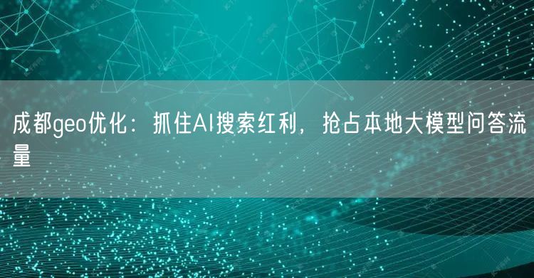 成都geo优化:抓住AI搜索红利,抢占本地大模型问答流量 成都geo优化:抓住AI搜索红利,抢占本地大模型问答流量