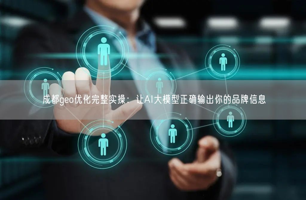 成都geo优化完整实操:让AI大模型正确输出你的品牌信息 成都geo优化完整实操:让AI大模型正确输出你的品牌信息